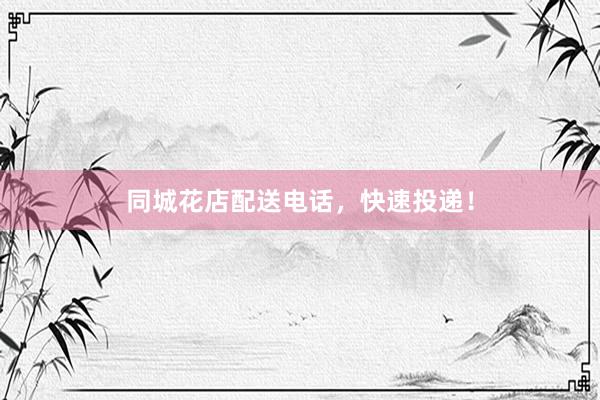 同城花店配送电话，快速投递！