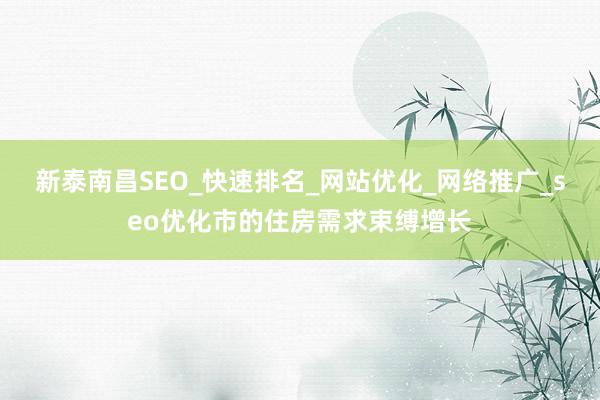 新泰南昌SEO_快速排名_网站优化_网络推广_seo优化市的住房需求束缚增长