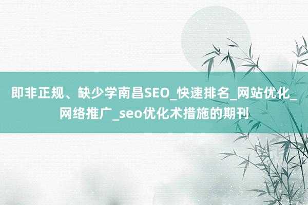 即非正规、缺少学南昌SEO_快速排名_网站优化_网络推广_seo优化术措施的期刊